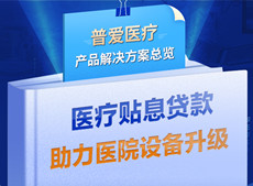 醫(yī)療貼息貸款開放！普愛醫(yī)療解決方案助力政策落實